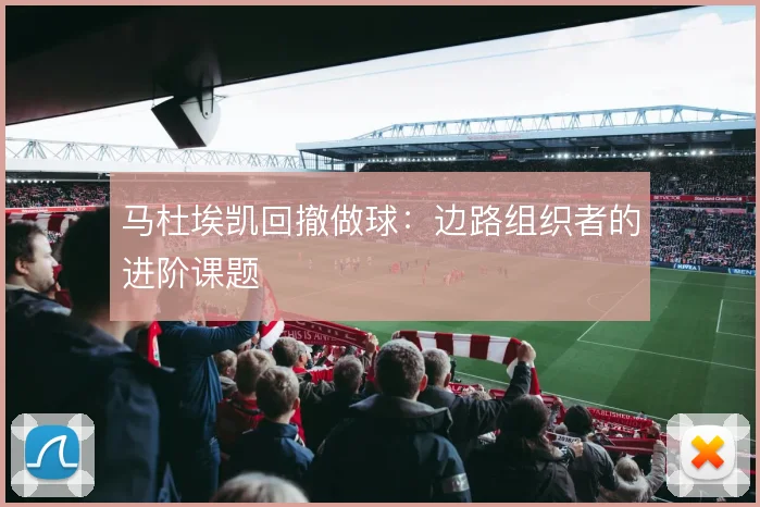 马杜埃凯回撤做球：边路组织者的进阶课题