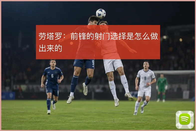 劳塔罗：前锋的射门选择是怎么做出来的