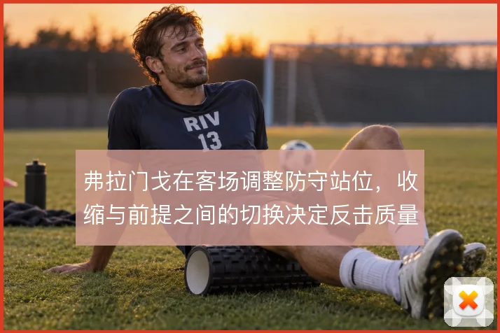 弗拉门戈在客场调整防守站位，收缩与前提之间的切换决定反击质量