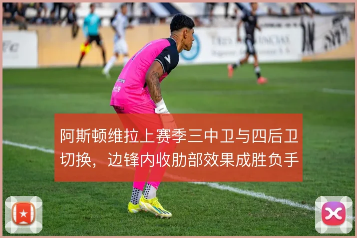 阿斯顿维拉上赛季三中卫与四后卫切换,边锋内收肋部效果成胜负手