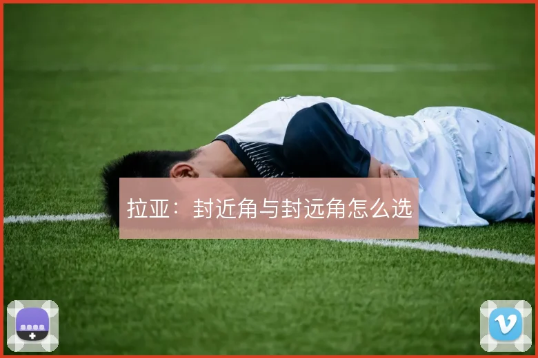 拉亚：封近角与封远角怎么选