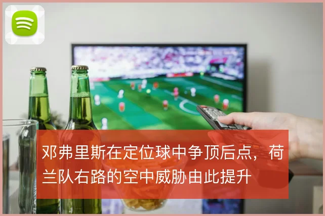 邓弗里斯在定位球中争顶后点，荷兰队右路的空中威胁由此提升