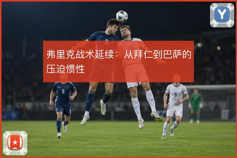 弗里克战术延续：从拜仁到巴萨的压迫惯性