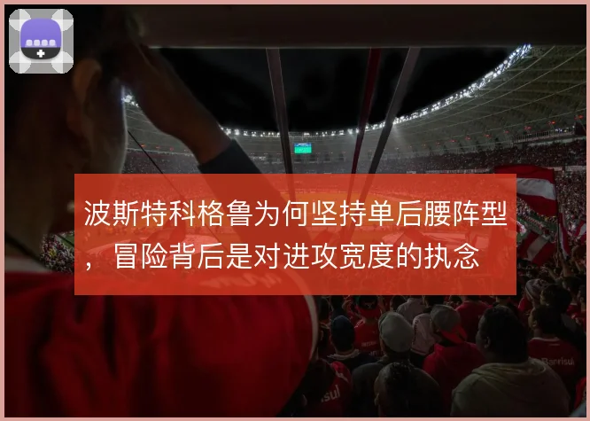 波斯特科格鲁为何坚持单后腰阵型，冒险背后是对进攻宽度的执念