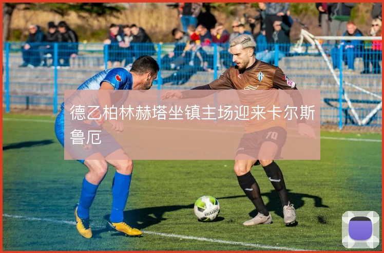 德乙柏林赫塔坐镇主场迎来卡尔斯鲁厄