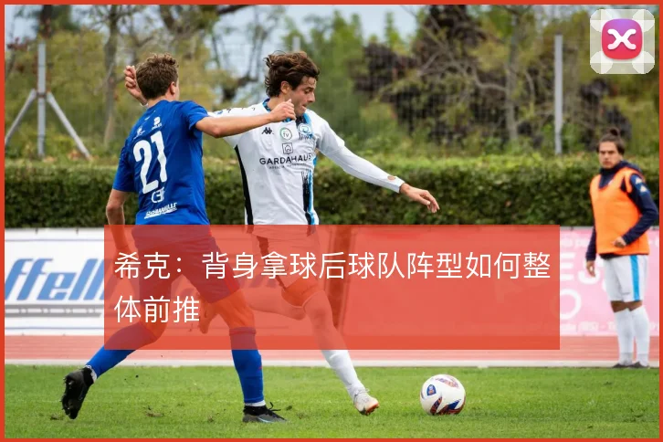 希克：背身拿球后球队阵型如何整体前推