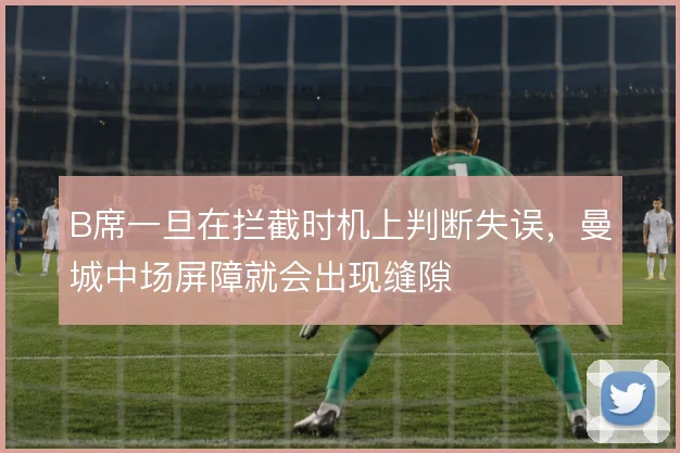 B席一旦在拦截时机上判断失误，曼城中场屏障就会出现缝隙