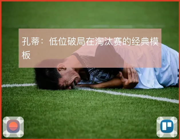 孔蒂：低位破局在淘汰赛的经典模板