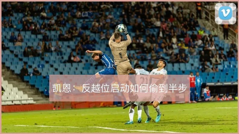 凯恩：反越位启动如何偷到半步