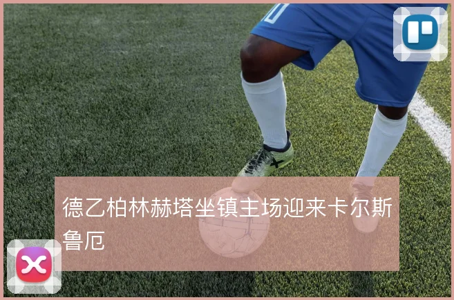 德乙柏林赫塔坐镇主场迎来卡尔斯鲁厄