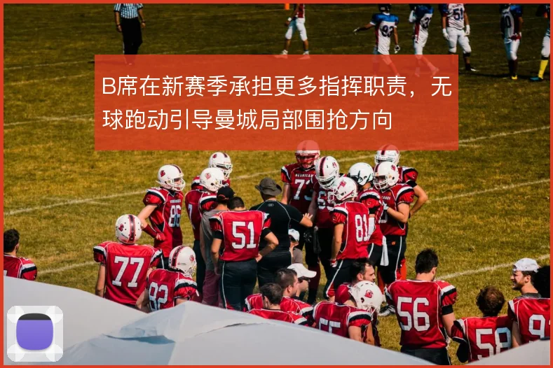 B席在新赛季承担更多指挥职责，无球跑动引导曼城局部围抢方向