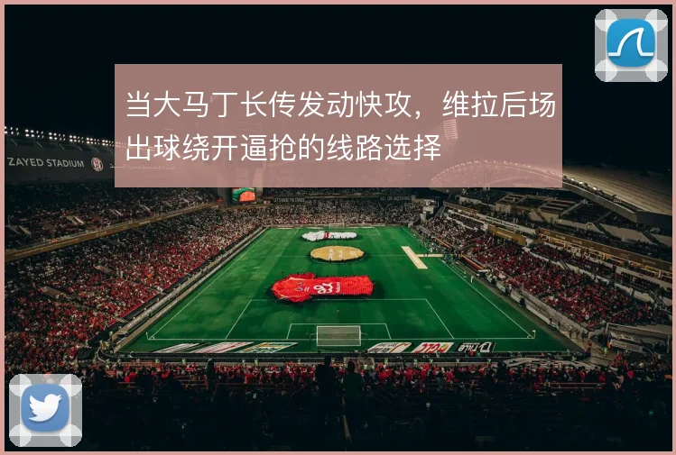 当大马丁长传发动快攻，维拉后场出球绕开逼抢的线路选择