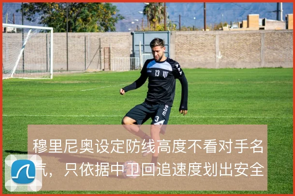 穆里尼奥设定防线高度不看对手名气，只依据中卫回追速度划出安全线
