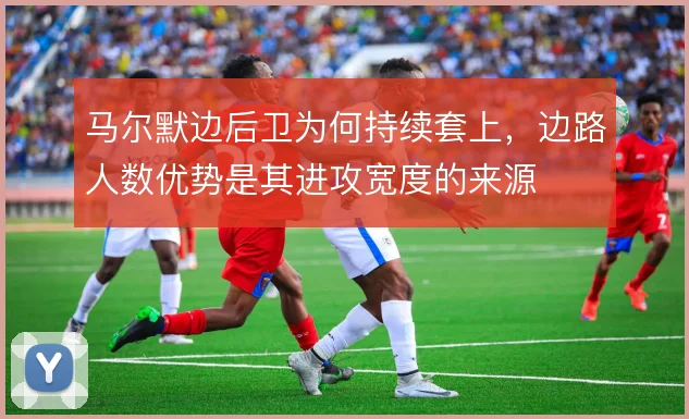 马尔默边后卫为何持续套上,边路人数优势是其进攻宽度的来源