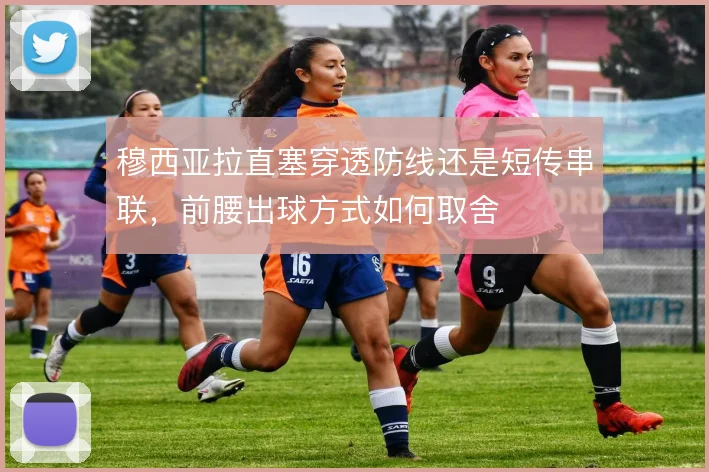 穆西亚拉直塞穿透防线还是短传串联，前腰出球方式如何取舍