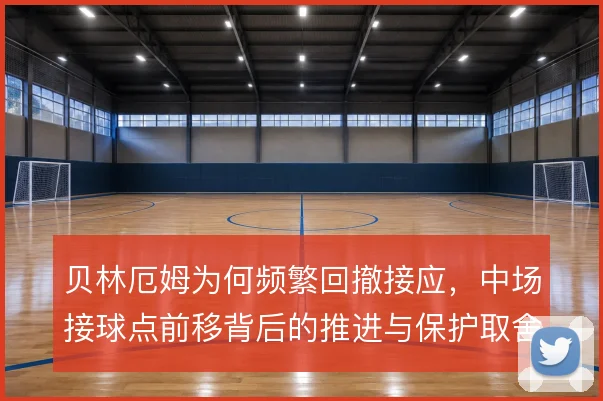 贝林厄姆为何频繁回撤接应,中场接球点前移背后的推进与保护取舍