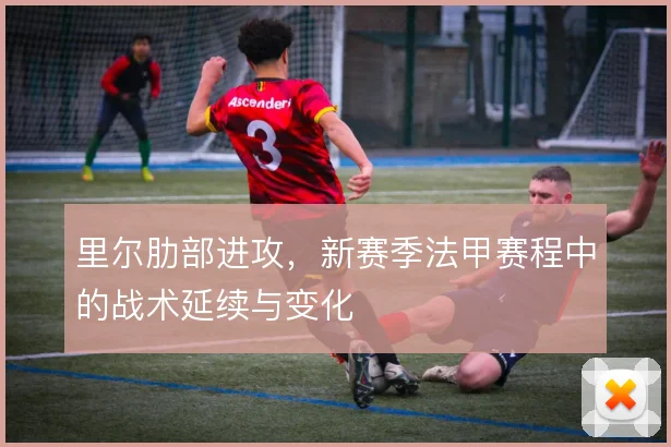 里尔肋部进攻，新赛季法甲赛程中的战术延续与变化