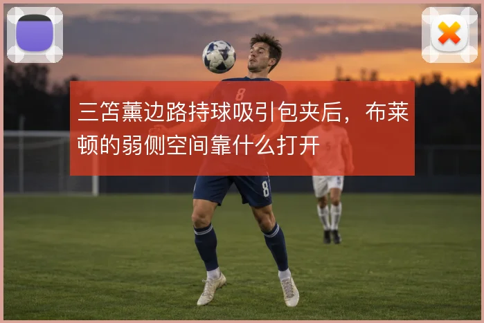三笘薰边路持球吸引包夹后，布莱顿的弱侧空间靠什么打开