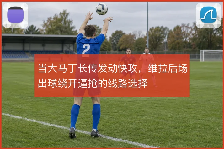 当大马丁长传发动快攻，维拉后场出球绕开逼抢的线路选择