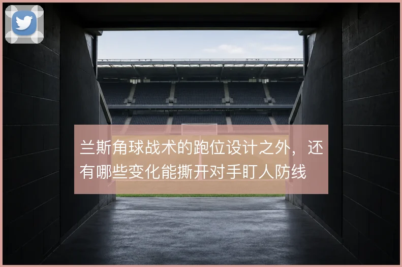 兰斯角球战术的跑位设计之外，还有哪些变化能撕开对手盯人防线