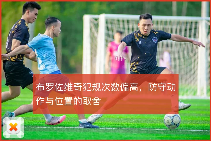 布罗佐维奇犯规次数偏高，防守动作与位置的取舍