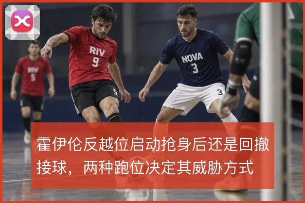 霍伊伦反越位启动抢身后还是回撤接球,两种跑位决定其威胁方式