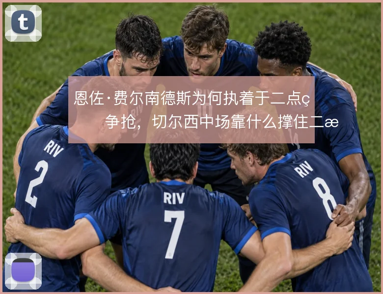 恩佐·费尔南德斯为何执着于二点球争抢，切尔西中场靠什么撑住二次进攻