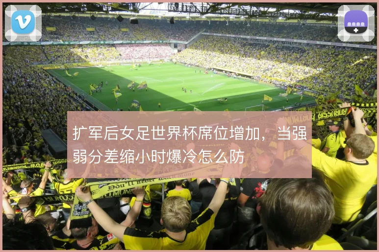 扩军后女足世界杯席位增加，当强弱分差缩小时爆冷怎么防