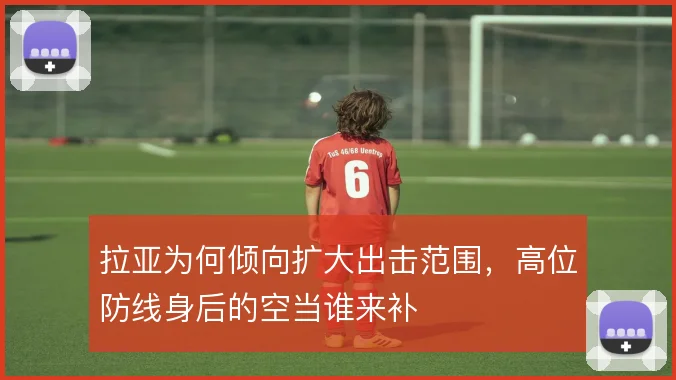 拉亚为何倾向扩大出击范围，高位防线身后的空当谁来补