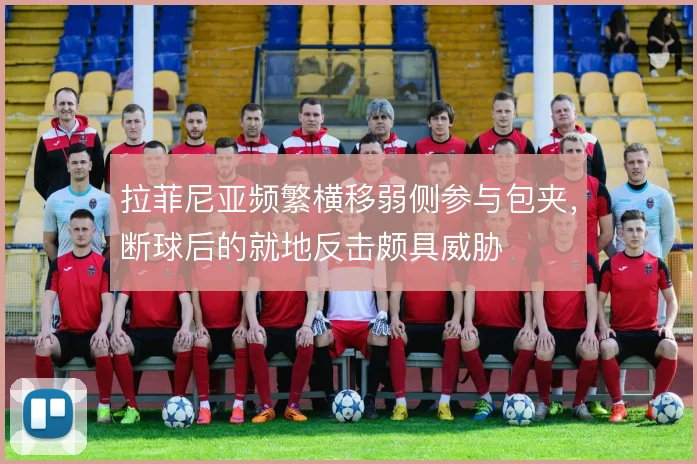 拉菲尼亚频繁横移弱侧参与包夹，断球后的就地反击颇具威胁