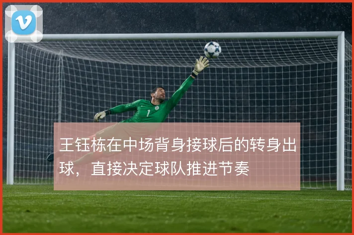 王钰栋在中场背身接球后的转身出球，直接决定球队推进节奏