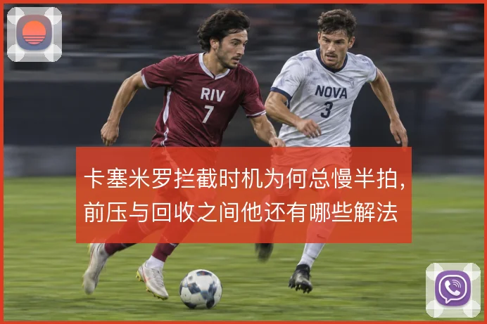 卡塞米罗拦截时机为何总慢半拍，前压与回收之间他还有哪些解法