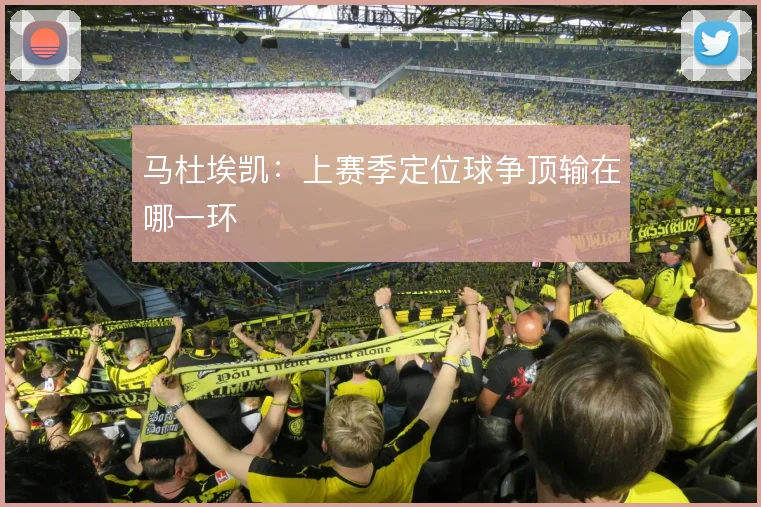 马杜埃凯：上赛季定位球争顶输在哪一环