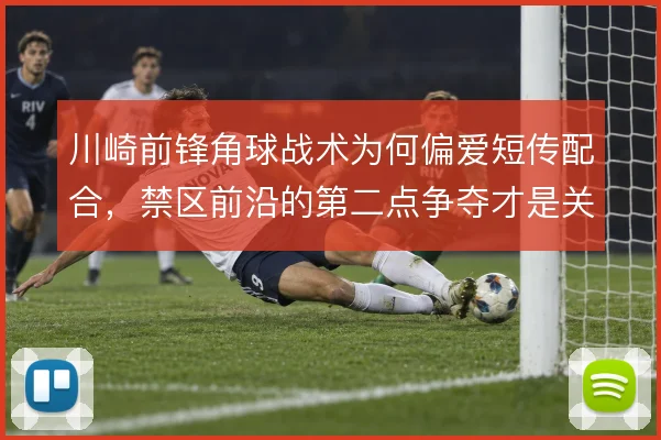川崎前锋角球战术为何偏爱短传配合，禁区前沿的第二点争夺才是关键