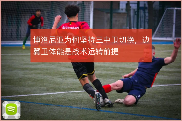 博洛尼亚为何坚持三中卫切换，边翼卫体能是战术运转前提