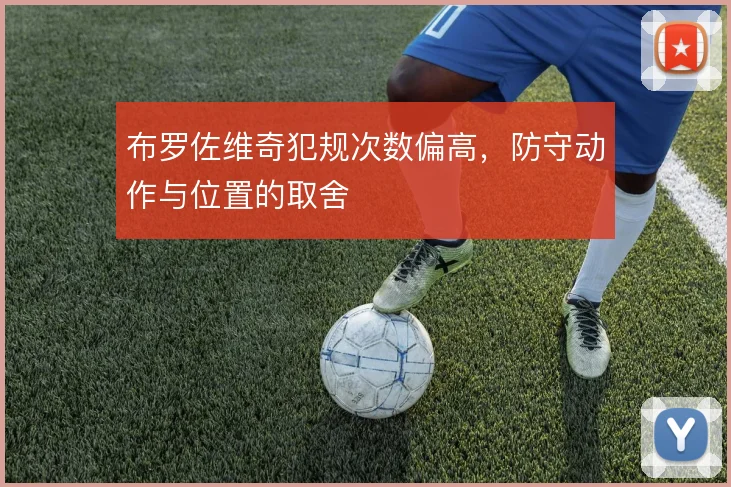 布罗佐维奇犯规次数偏高，防守动作与位置的取舍