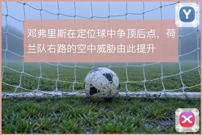 邓弗里斯在定位球中争顶后点，荷兰队右路的空中威胁由此提升
