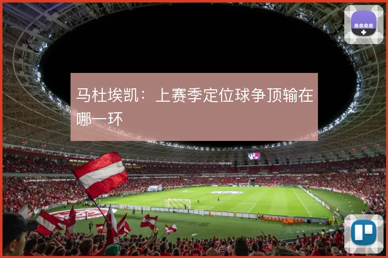 马杜埃凯：上赛季定位球争顶输在哪一环