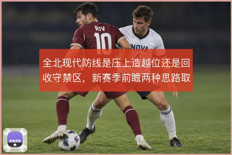 全北现代防线是压上造越位还是回收守禁区，新赛季前瞻两种思路取舍