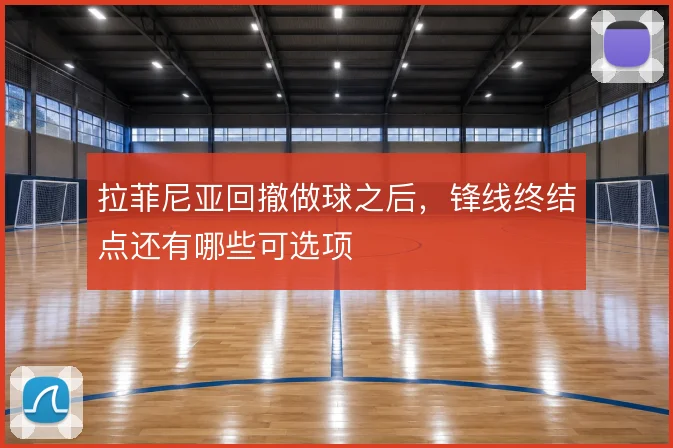拉菲尼亚回撤做球之后,锋线终结点还有哪些可选项