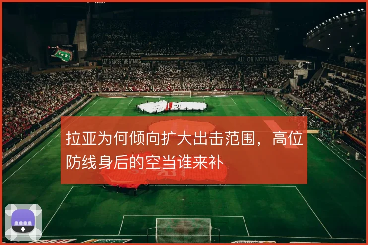 拉亚为何倾向扩大出击范围，高位防线身后的空当谁来补