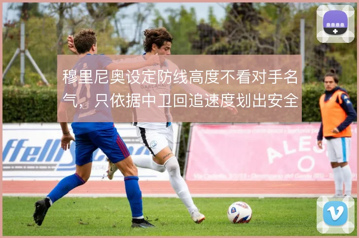穆里尼奥设定防线高度不看对手名气，只依据中卫回追速度划出安全线