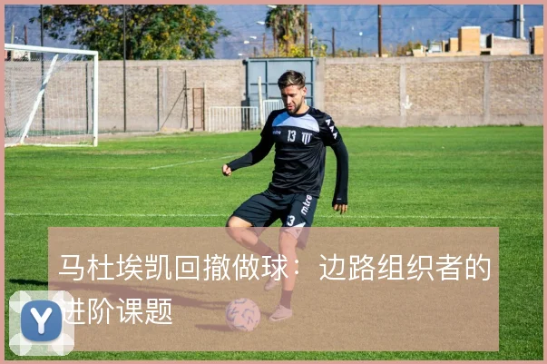 马杜埃凯回撤做球：边路组织者的进阶课题