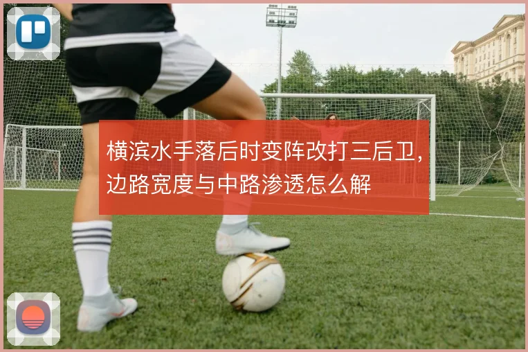 横滨水手落后时变阵改打三后卫，边路宽度与中路渗透怎么解