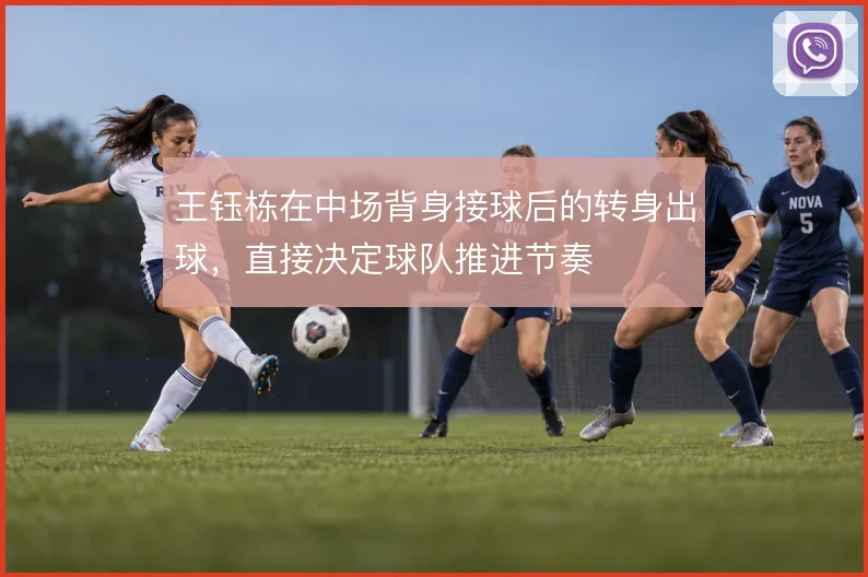 王钰栋在中场背身接球后的转身出球，直接决定球队推进节奏