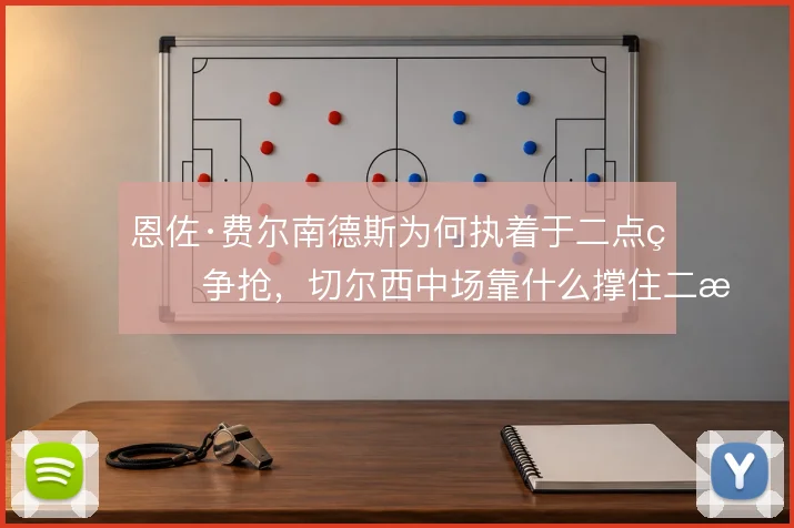 恩佐·费尔南德斯为何执着于二点球争抢，切尔西中场靠什么撑住二次进攻