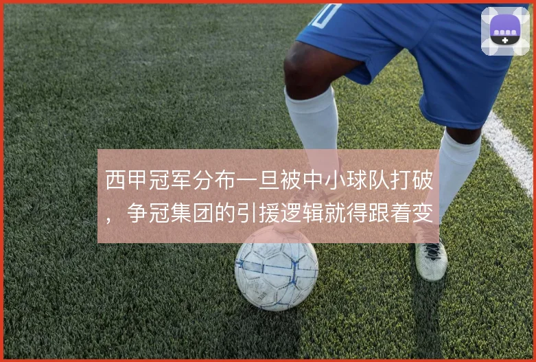 西甲冠军分布一旦被中小球队打破，争冠集团的引援逻辑就得跟着变