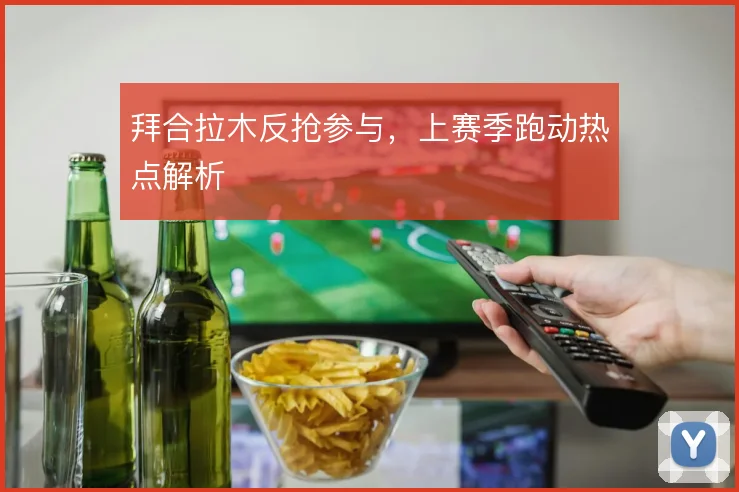 拜合拉木反抢参与，上赛季跑动热点解析