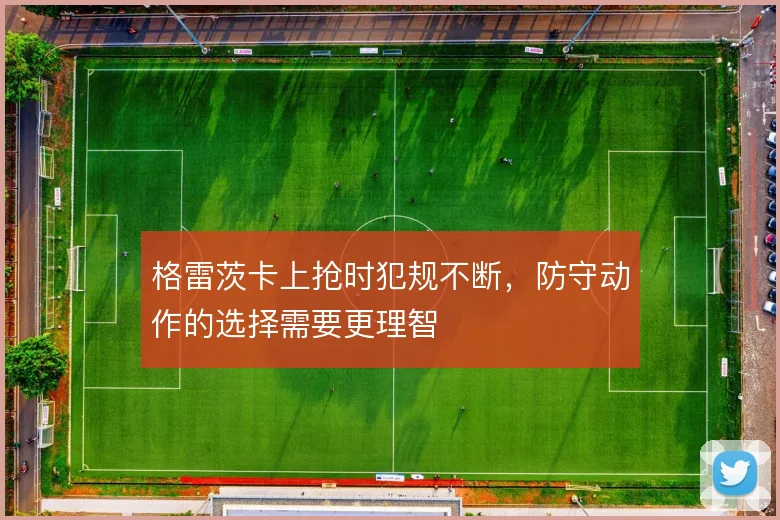 格雷茨卡上抢时犯规不断,防守动作的选择需要更理智