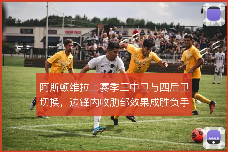 阿斯顿维拉上赛季三中卫与四后卫切换,边锋内收肋部效果成胜负手